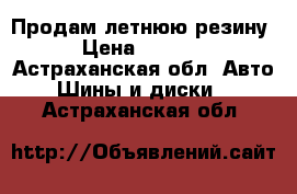 Продам летнюю резину › Цена ­ 8 000 - Астраханская обл. Авто » Шины и диски   . Астраханская обл.